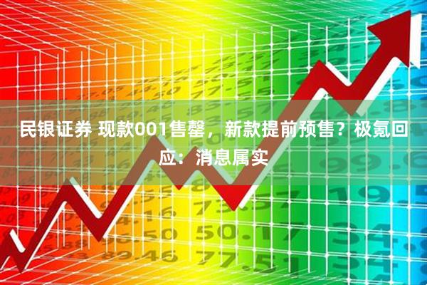民银证券 现款001售罄，新款提前预售？极氪回应：消息属实