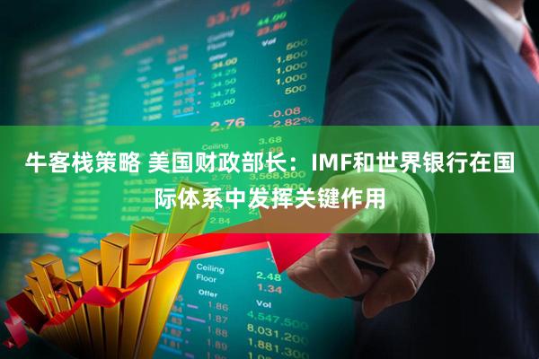 牛客栈策略 美国财政部长：IMF和世界银行在国际体系中发挥关键作用