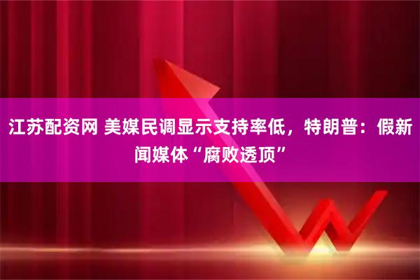 江苏配资网 美媒民调显示支持率低，特朗普：假新闻媒体“腐败透顶”