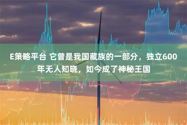 E策略平台 它曾是我国藏族的一部分，独立600年无人知晓，如今成了神秘王国
