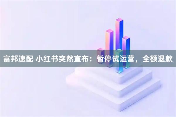 富邦速配 小红书突然宣布：暂停试运营，全额退款
