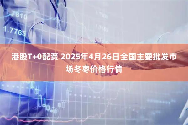 港股T+0配资 2025年4月26日全国主要批发市场冬枣价格行情