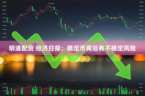 明道配资 经济日报：稳定币背后有不稳定风险