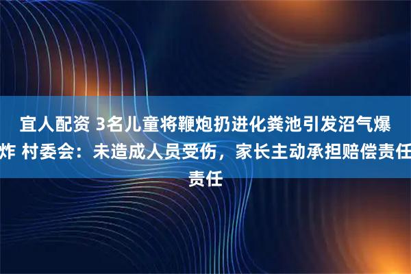 宜人配资 3名儿童将鞭炮扔进化粪池引发沼气爆炸 村委会：未造成人员受伤，家长主动承担赔偿责任
