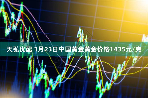 天弘优配 1月23日中国黄金黄金价格1435元/克