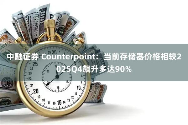中融证券 Counterpoint：当前存储器价格相较2025Q4飙升多达90%
