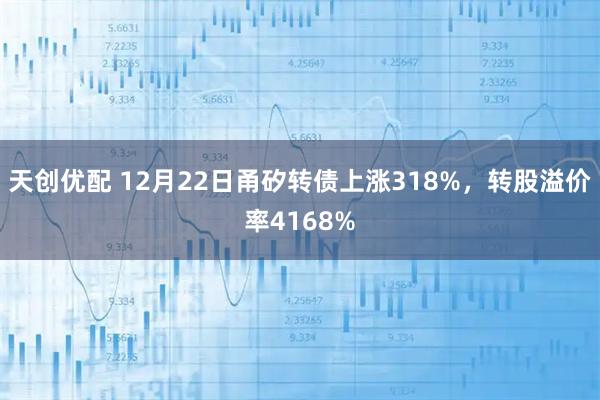天创优配 12月22日甬矽转债上涨318%，转股溢价率4168%