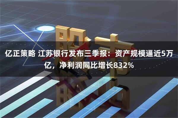 亿正策略 江苏银行发布三季报：资产规模逼近5万亿，净利润同比增长832%