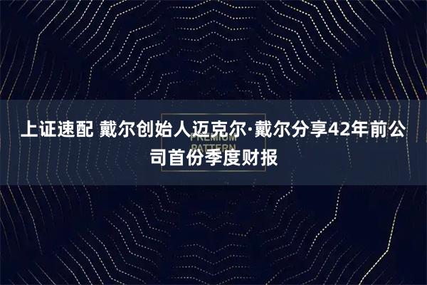 上证速配 戴尔创始人迈克尔·戴尔分享42年前公司首份季度财报